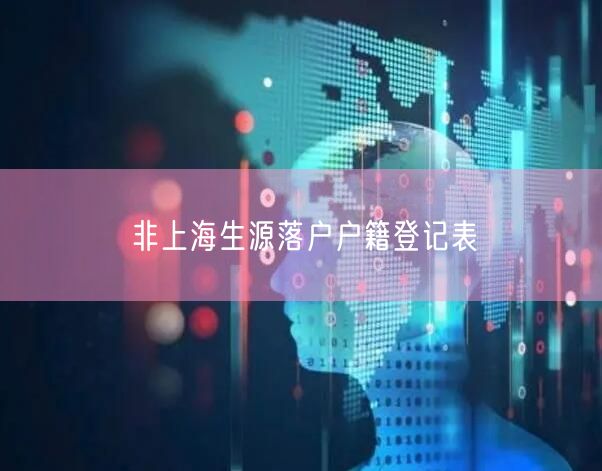 非上海生源落户户籍登记表