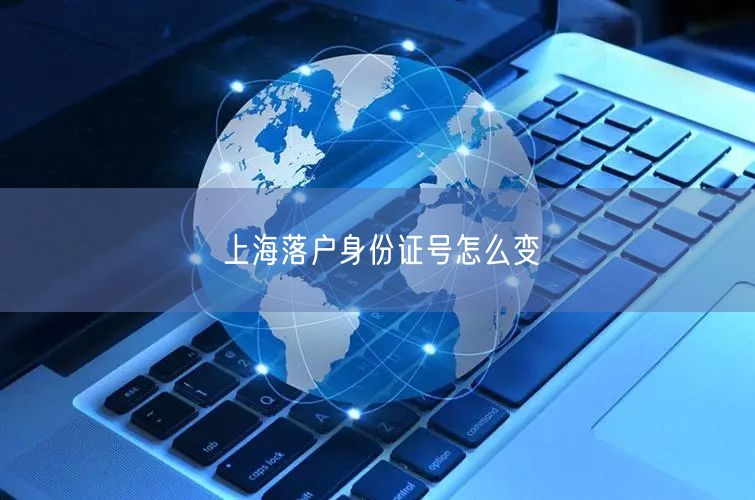 上海落户身份证号怎么变