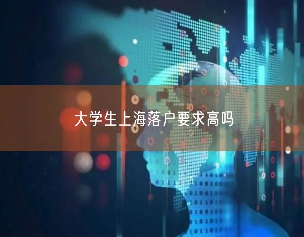 大学生上海落户要求高吗