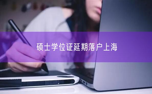 硕士学位证延期落户上海