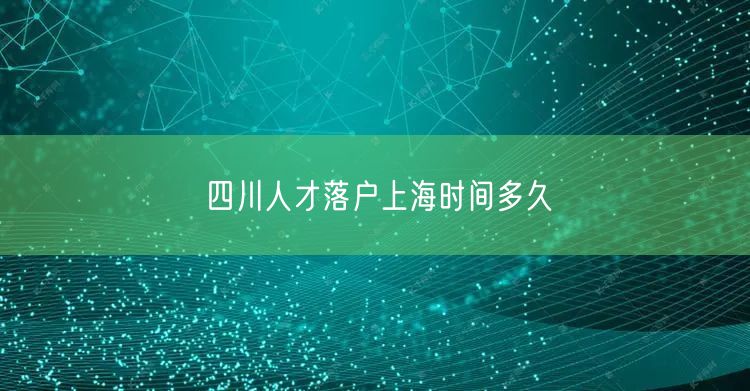 四川人才落户上海时间多久