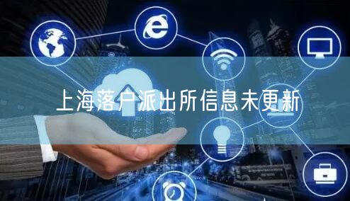 上海落户派出所信息未更新