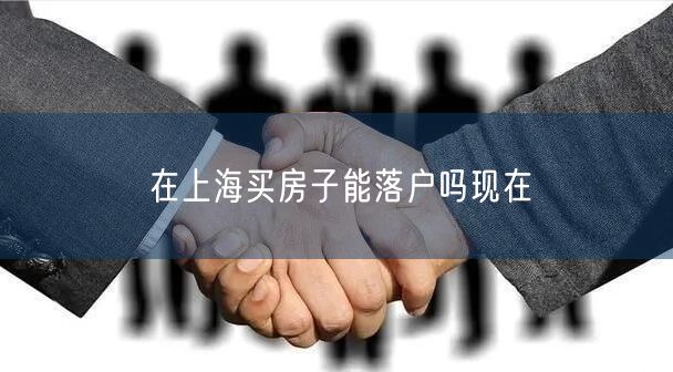 在上海买房子能落户吗现在