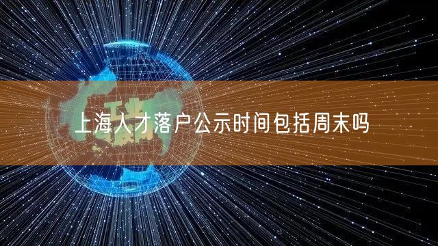 上海人才落户公示时间包括周末吗