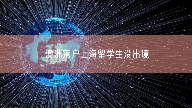 澳洲落户上海留学生没出境