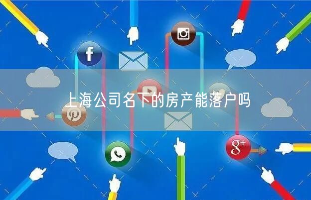 上海公司名下的房产能落户吗