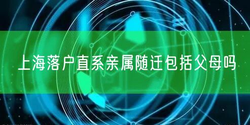 上海落户直系亲属随迁包括父母吗