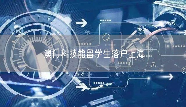 澳门科技能留学生落户上海