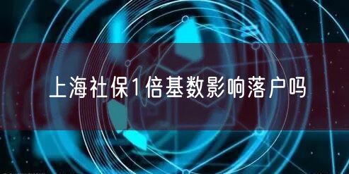 上海社保1倍基数影响落户吗