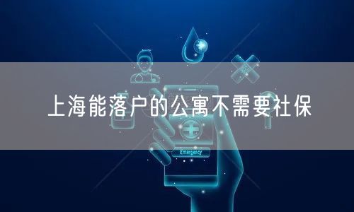 上海能落户的公寓不需要社保