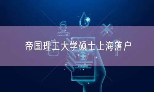 帝国理工大学硕士上海落户