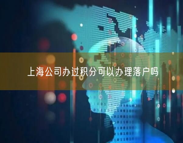 上海公司办过积分可以办理落户吗