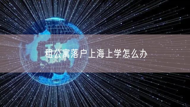 租公寓落户上海上学怎么办