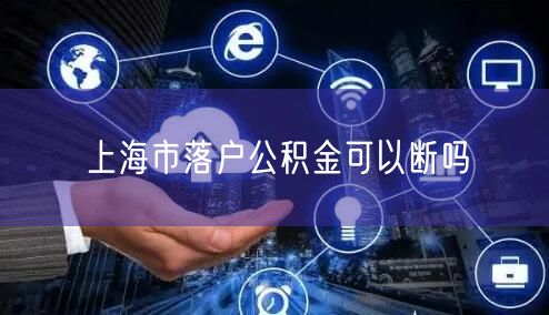 上海市落户公积金可以断吗