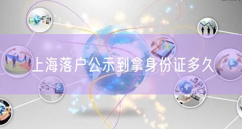 上海落户公示到拿身份证多久