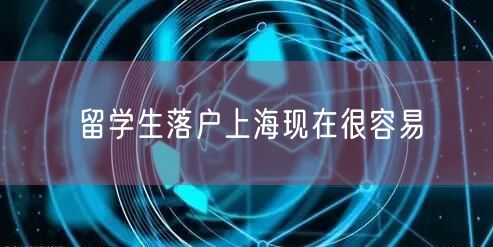 留学生落户上海现在很容易