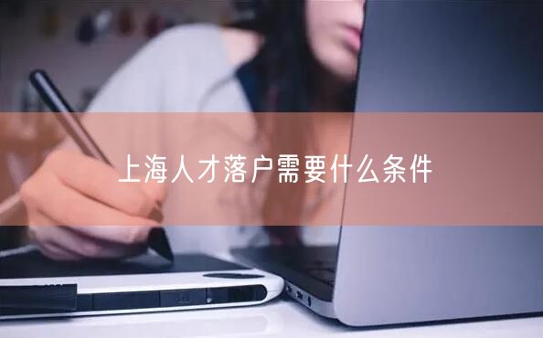 上海人才落户需要什么条件