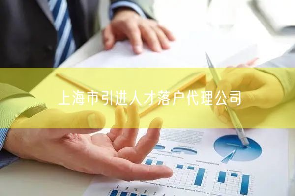 上海市引进人才落户代理公司