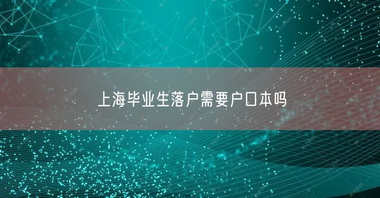 上海毕业生落户需要户口本吗