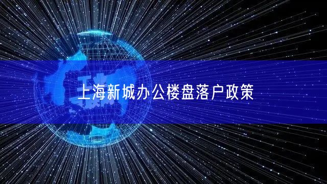 上海新城办公楼盘落户政策