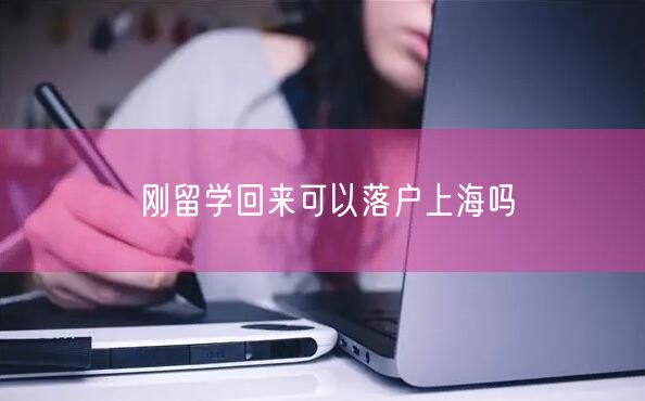 刚留学回来可以落户上海吗