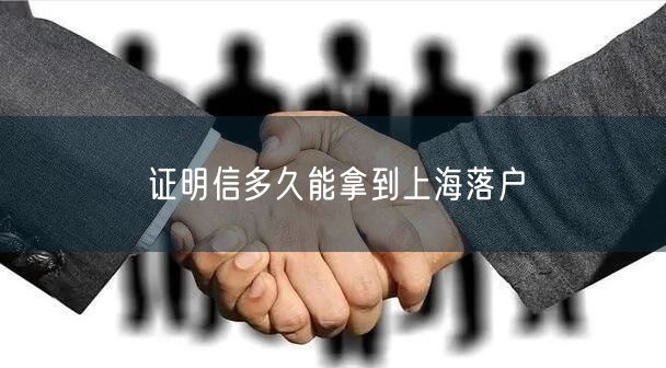 证明信多久能拿到上海落户