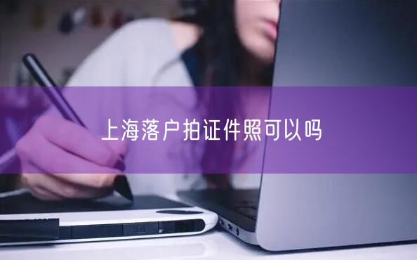 上海落户拍证件照可以吗