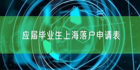 应届毕业生上海落户申请表