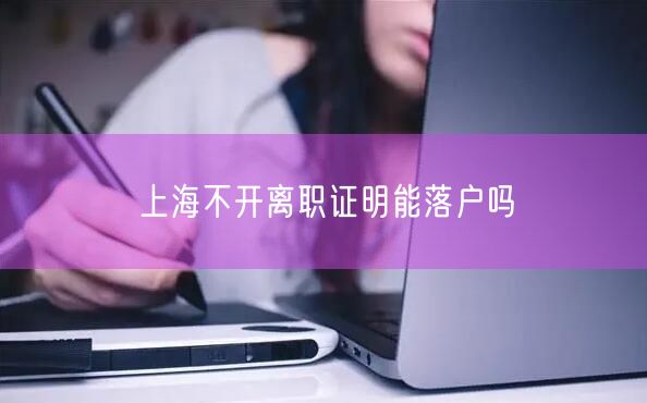 上海不开离职证明能落户吗