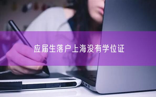 应届生落户上海没有学位证