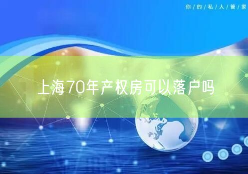 上海70年产权房可以落户吗