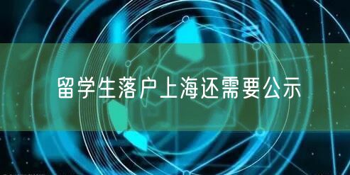 留学生落户上海还需要公示