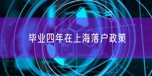 毕业四年在上海落户政策