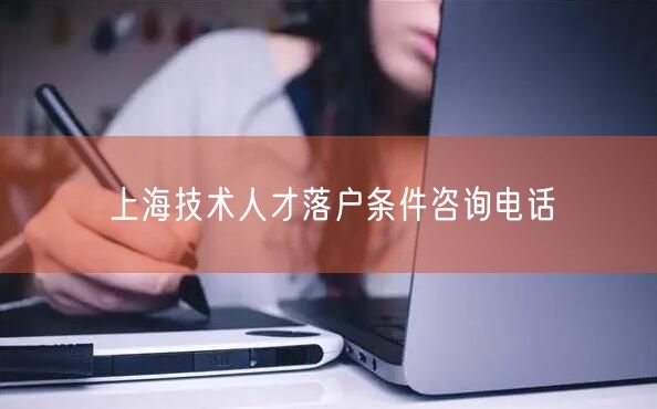 上海技术人才落户条件咨询电话