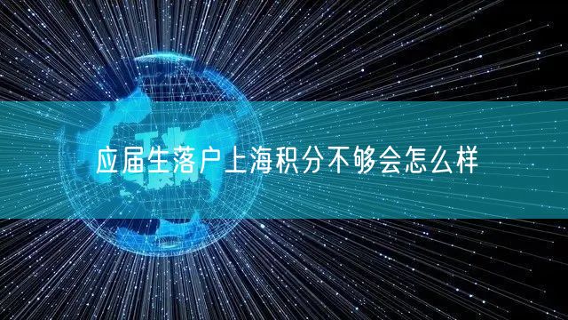 应届生落户上海积分不够会怎么样