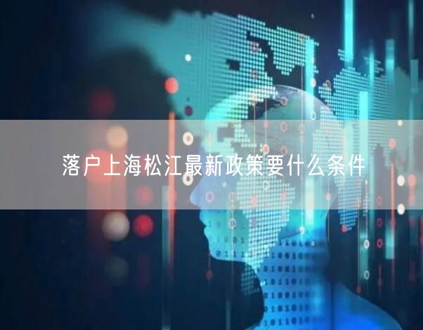 落户上海松江最新政策要什么条件