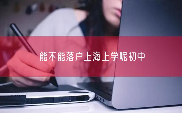 能不能落户上海上学呢初中