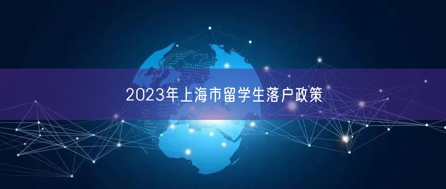 2023年上海市留学生落户政策