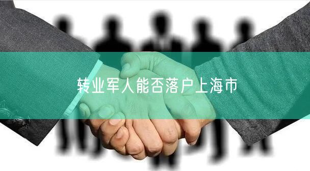 转业军人能否落户上海市