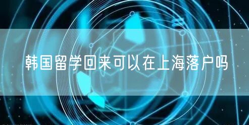 韩国留学回来可以在上海落户吗