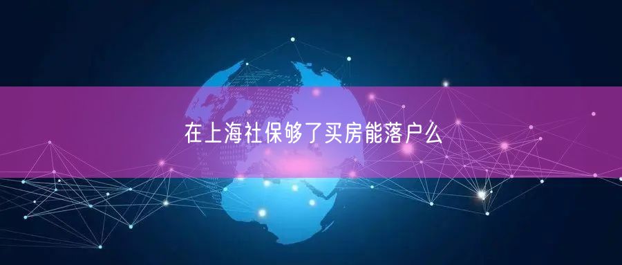 在上海社保够了买房能落户么