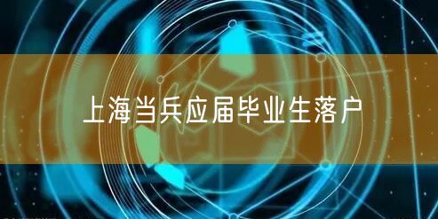 上海当兵应届毕业生落户