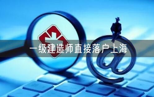 一级建造师直接落户上海