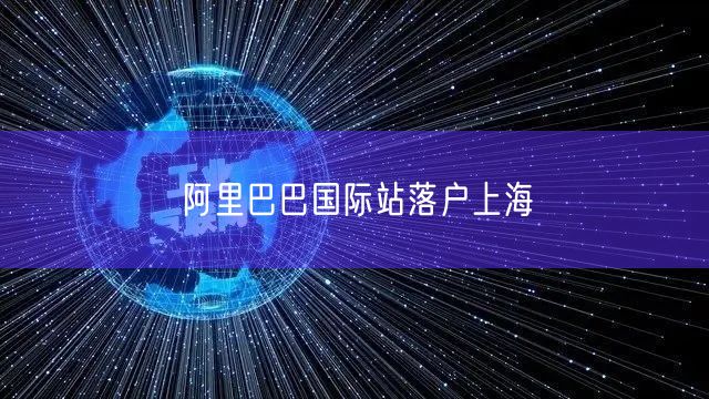 阿里巴巴国际站落户上海