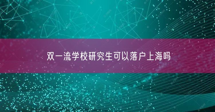 双一流学校研究生可以落户上海吗