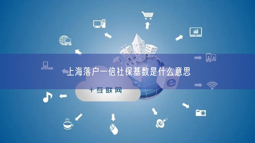 上海落户一倍社保基数是什么意思