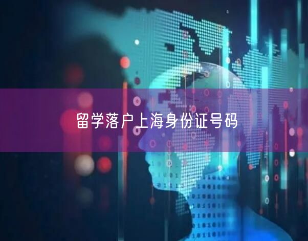 留学落户上海身份证号码