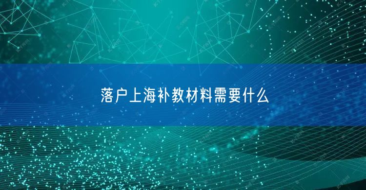 落户上海补教材料需要什么