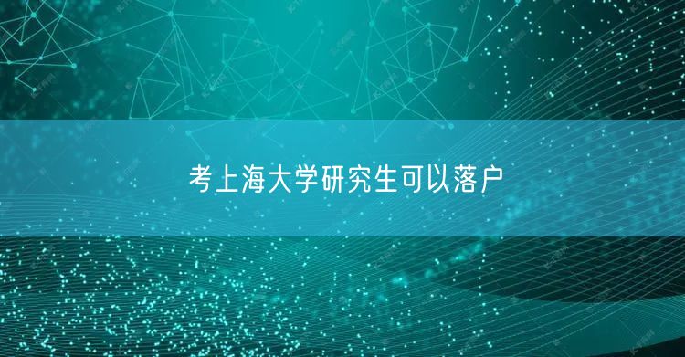 考上海大学研究生可以落户