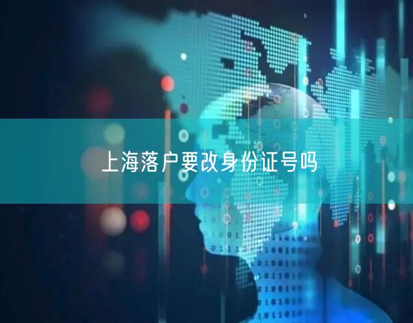 上海落户要改身份证号吗